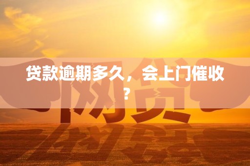 贷款逾期多久，会上门催收？