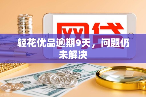 轻花优品逾期9天，问题仍未解决