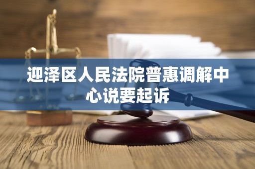 迎泽区人民法院普惠调解中心说要起诉