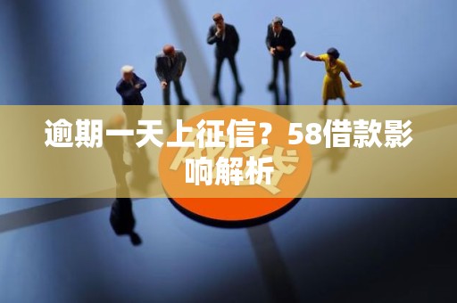 逾期一天上征信？58借款影响解析