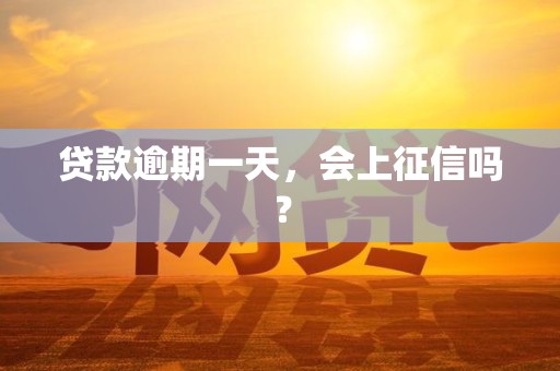 贷款逾期一天,会上征信吗?