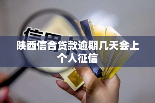 陕西信合贷款逾期几天会上个人征信