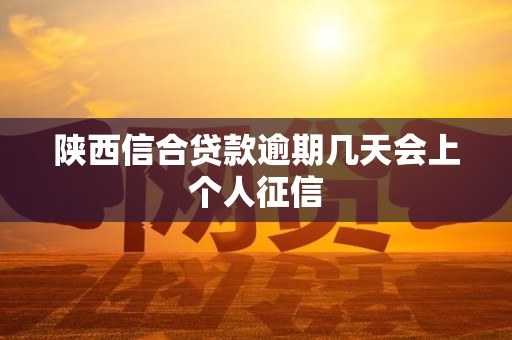 陕西信合贷款逾期几天会上个人征信