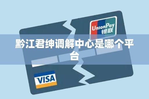 黔江君绅调解中心是哪个平台