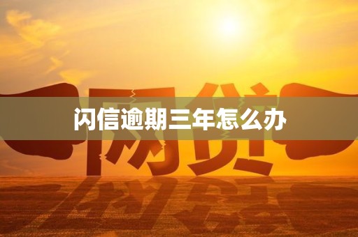 闪信逾期三年怎么办
