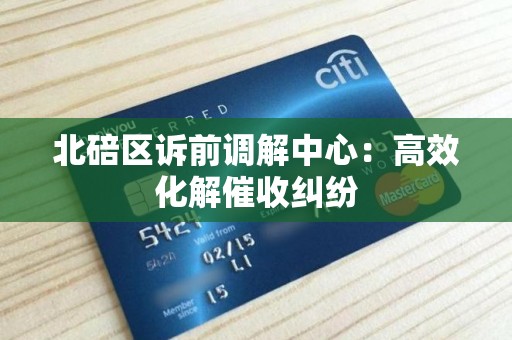 北碚区诉前调解中心：高效化解催收纠纷