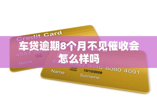 车贷逾期8个月不见催收会怎么样吗