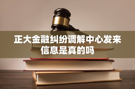 正大金融纠纷调解中心发来信息是真的吗