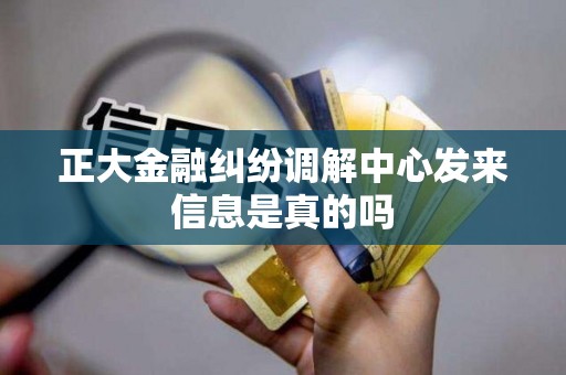 正大金融纠纷调解中心发来信息是真的吗