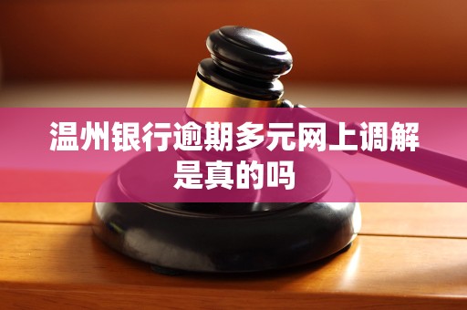 温州银行逾期多元网上调解是真的吗