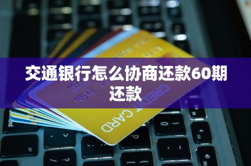 交通银行怎么协商还款60期还款