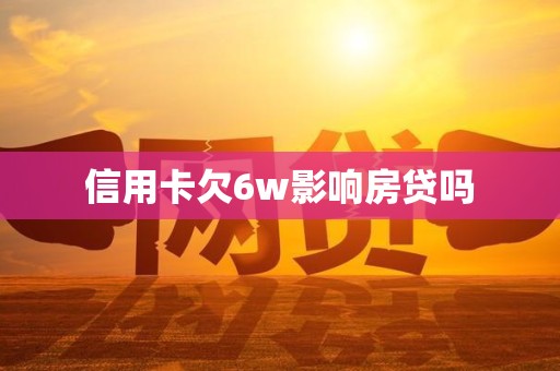 信用卡欠6w影响房贷吗