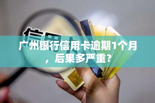 广州银行信用卡逾期1个月,后果多严重?