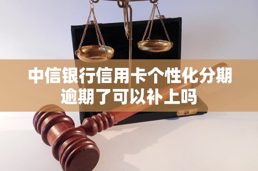 中信银行信用卡个性化分期逾期了可以补上吗
