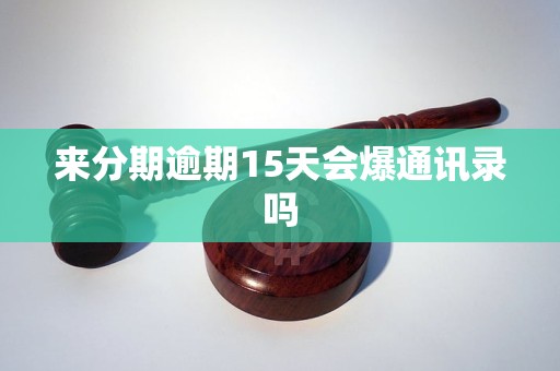 来分期逾期15天会爆通讯录吗