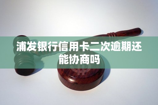 浦发银行信用卡二次逾期还能协商吗