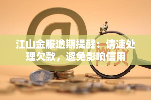 江山金服逾期提醒:请速处理欠款,避免影响信用