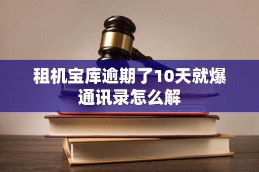 租机宝库逾期了10天就爆通讯录怎么解
