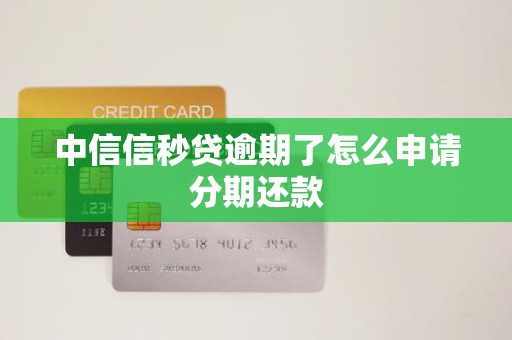 中信信秒贷逾期了怎么申请分期还款