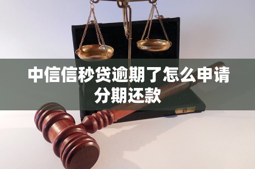 中信信秒贷逾期了怎么申请分期还款