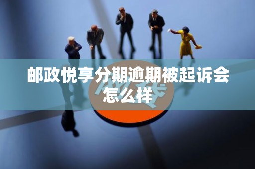 邮政悦享分期逾期被起诉会怎么样