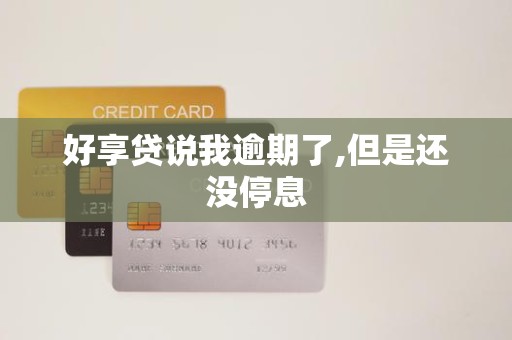 好享贷说我逾期了,但是还没停息