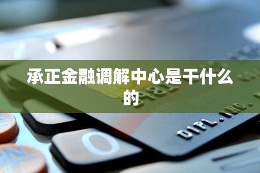 承正金融调解中心是干什么的