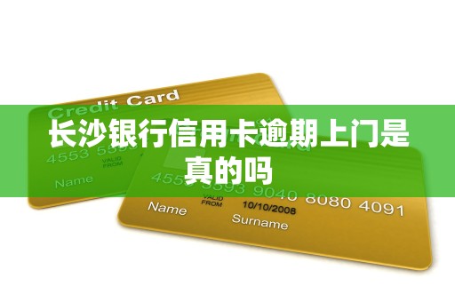 长沙银行信用卡逾期上门是真的吗