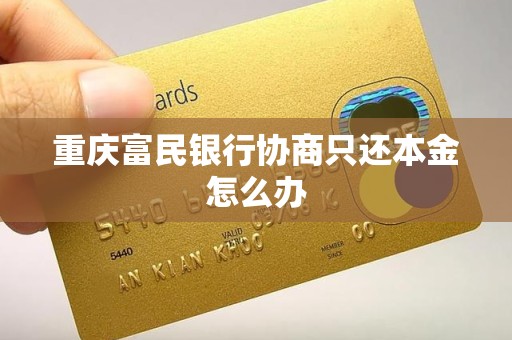 重庆富民银行协商只还本金怎么办