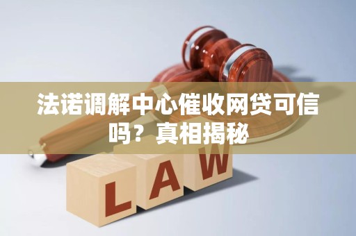 法诺调解中心催收网贷可信吗？真相揭秘