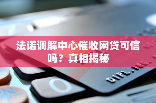 法诺调解中心催收网贷可信吗?真相揭秘