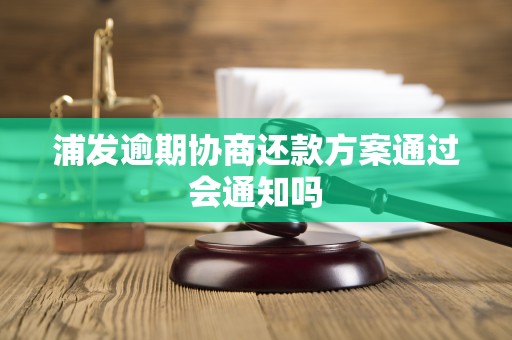 浦发逾期协商还款方案通过会通知吗