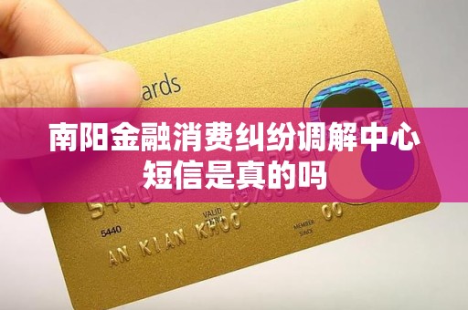 南阳金融消费纠纷调解中心短信是真的吗