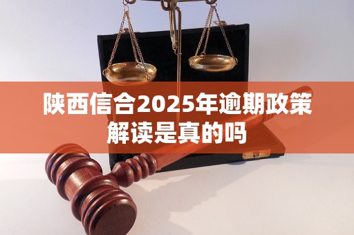 陕西信合2025年逾期政策解读是真的吗