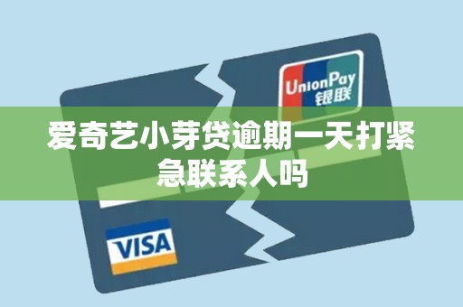 爱奇艺小芽贷逾期一天打紧急联系人吗
