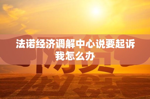 法诺经济调解中心说要起诉我怎么办