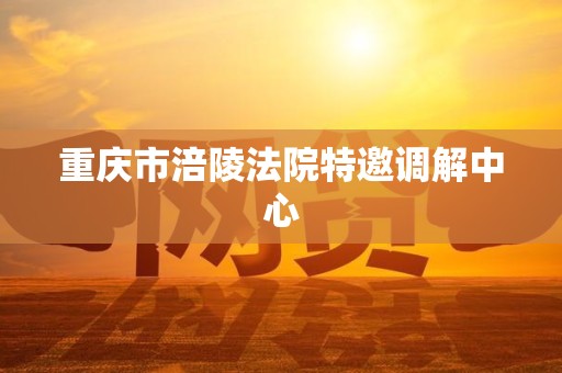 重庆市涪陵法院特邀调解中心