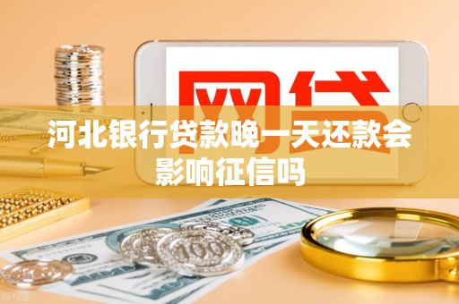 河北银行贷款晚一天还款会影响征信吗