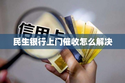 民生银行上门催收怎么解决