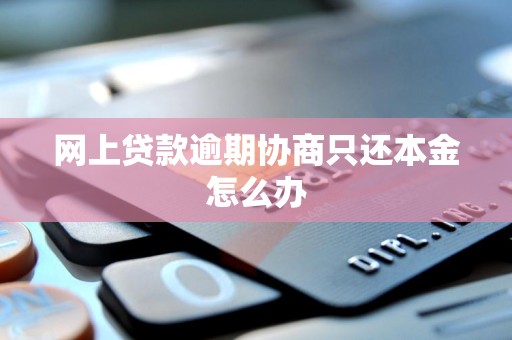 网上贷款逾期协商只还本金怎么办