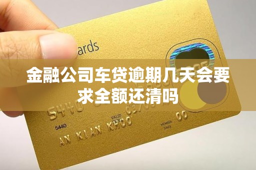 金融公司车贷逾期几天会要求全额还清吗