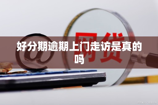 好分期逾期上门走访是真的吗
