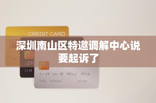 深圳南山区特邀调解中心说要起诉了