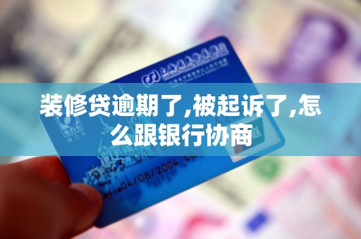 装修贷逾期了,被起诉了,怎么跟银行协商