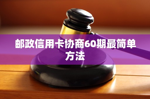 邮政信用卡协商60期最简单方法