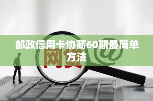 邮政信用卡协商60期最简单方法