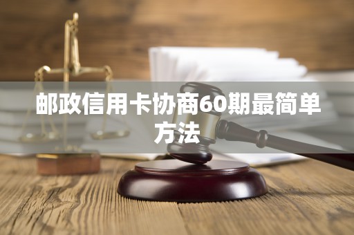 邮政信用卡协商60期最简单方法