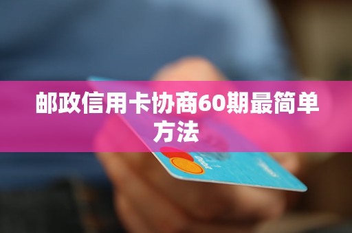 邮政信用卡协商60期最简单方法