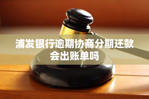 浦发银行逾期协商分期还款会出账单吗