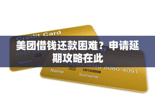 美团借钱还款困难?申请延期攻略在此